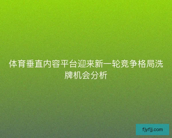 体育垂直内容平台迎来新一轮竞争格局洗牌机会分析
