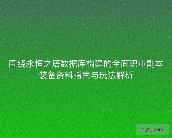 围绕永恒之塔数据库构建的全面职业副本装备资料指南与玩法解析